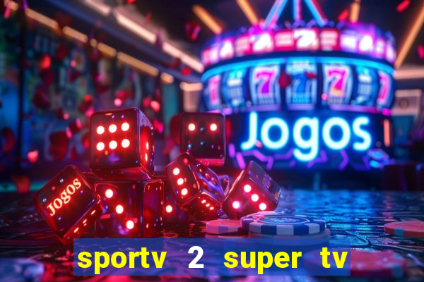 sportv 2 super tv ao vivo